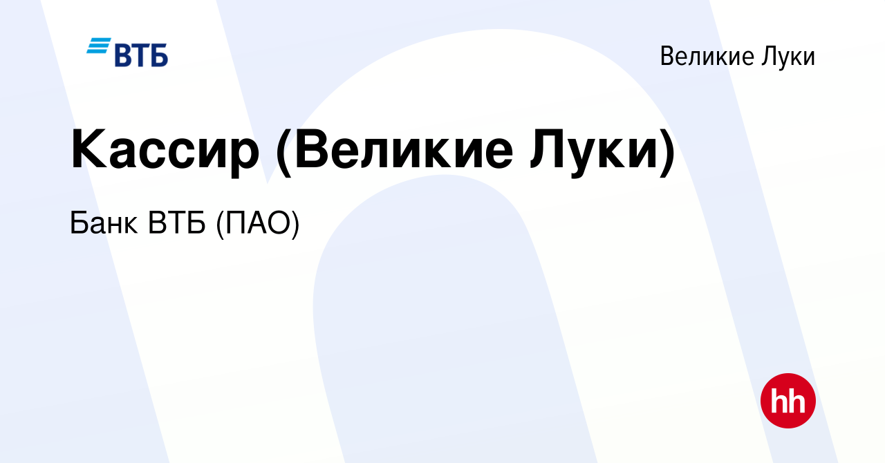 Вакансия Кассир (Великие Луки) в Великих Луках, работа в компании Банк ВТБ  (ПАО) (вакансия в архиве c 14 сентября 2022)