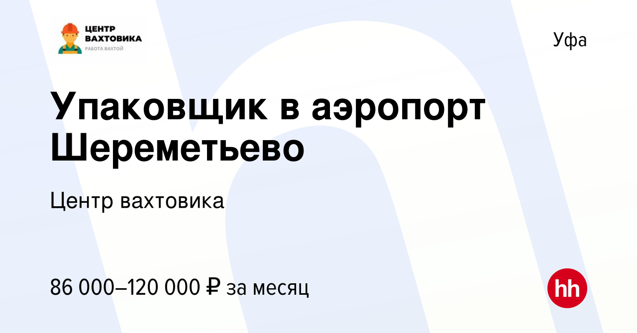 Вакансия Упаковщик в аэропорт Шереметьево в Уфе, работа в компании Центр  вахтовика (вакансия в архиве c 15 сентября 2022)