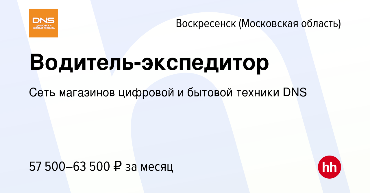 Вакансия Водитель-экспедитор в Воскресенске, работа в компании Сеть  магазинов цифровой и бытовой техники DNS (вакансия в архиве c 9 октября  2022)