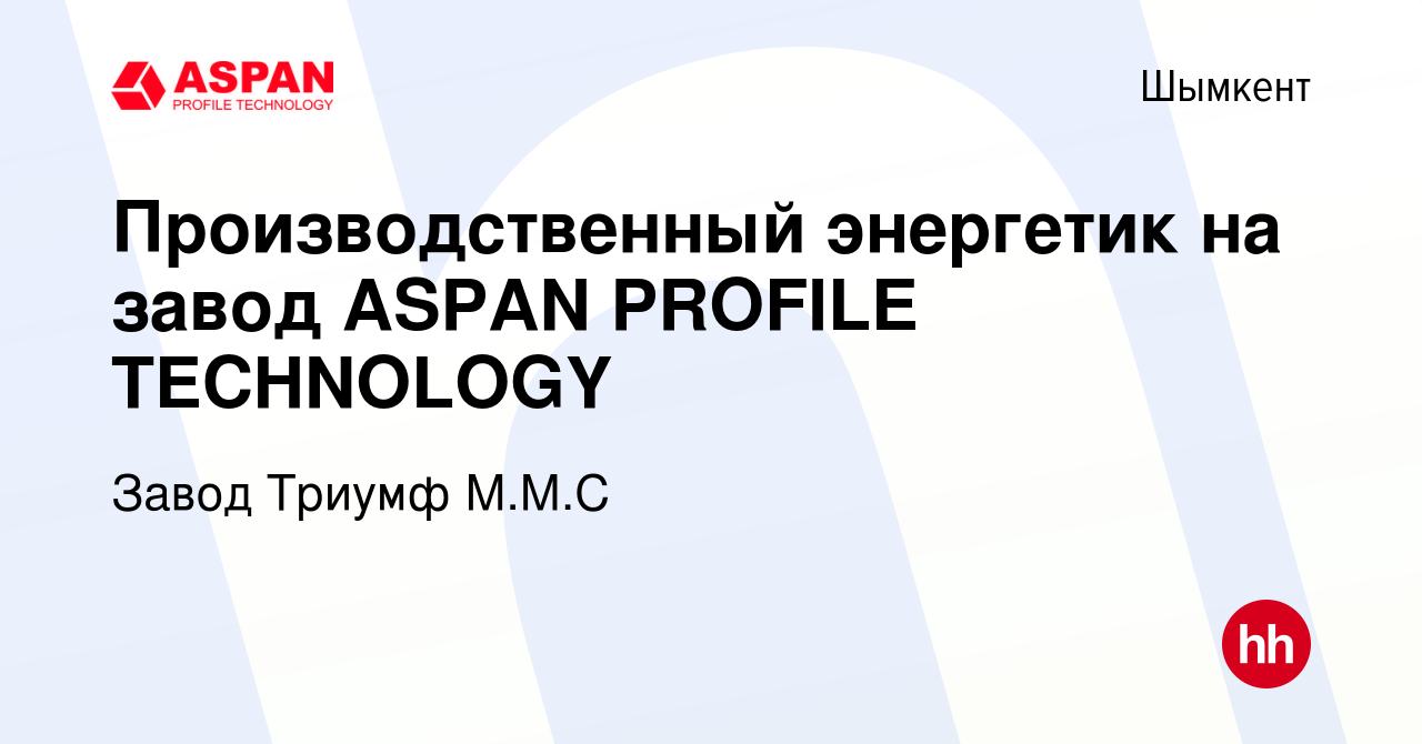 Вакансия Производственный энергетик на завод ASPAN PROFILE TECHNOLOGY в  Шымкенте, работа в компании Завод Триумф М.М.С (вакансия в архиве c 15  сентября 2022)