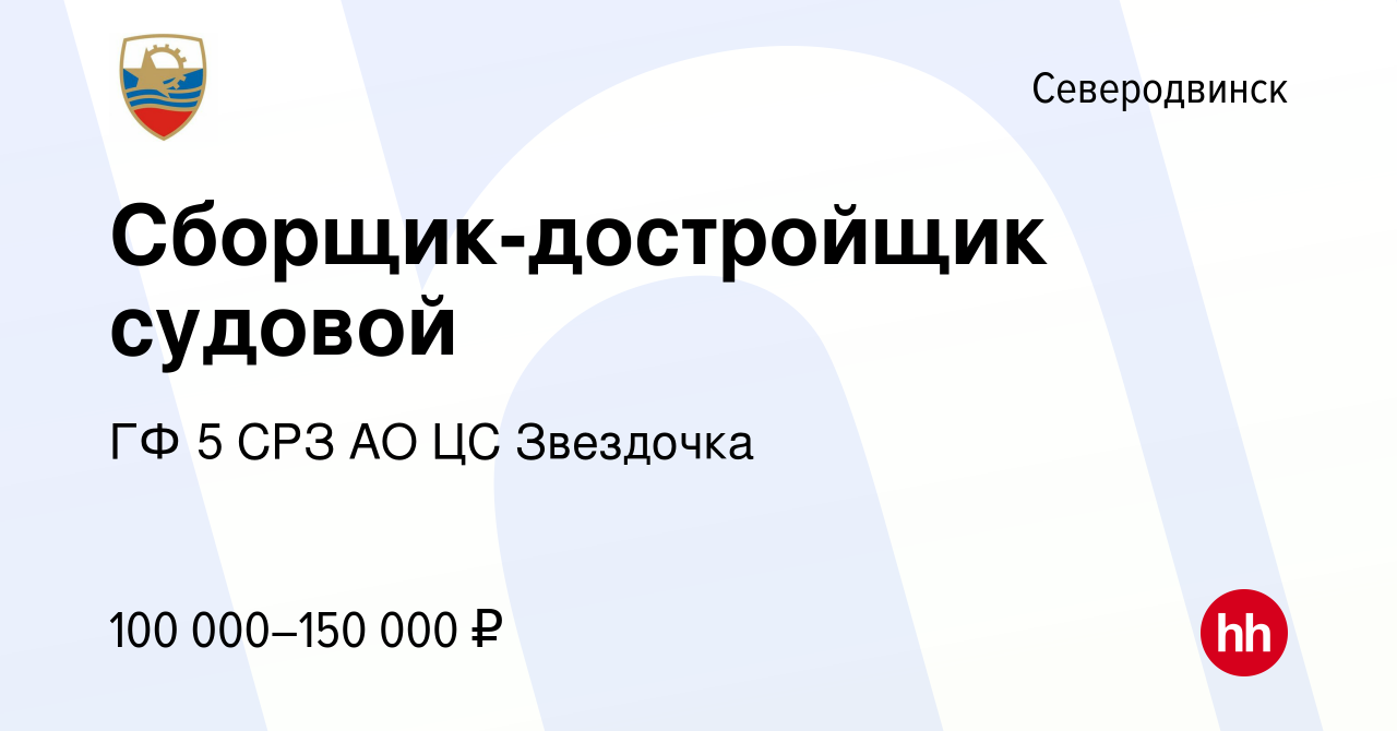 Вакансия Сборщик-достройщик судовой в Северодвинске, работа в компании ГФ 5  СРЗ АО ЦС Звездочка (вакансия в архиве c 16 сентября 2022)