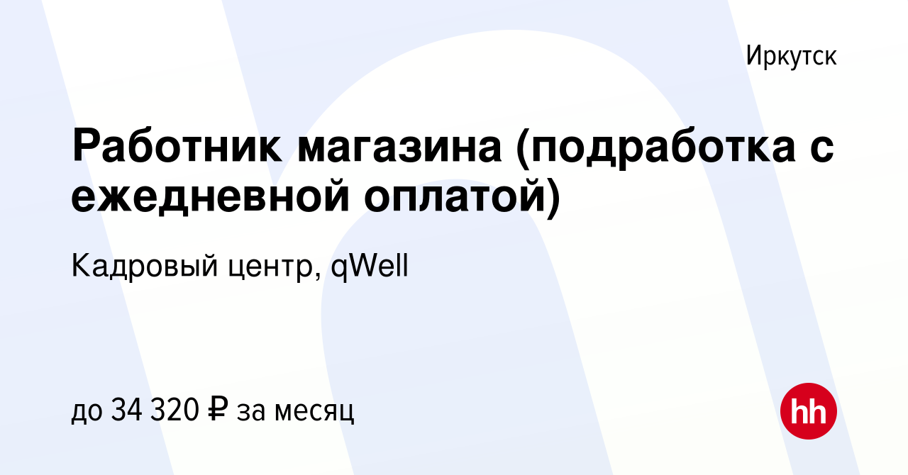 Вакансия Работник магазина (подработка с ежедневной оплатой) в Иркутске,  работа в компании Кадровый центр, qWell (вакансия в архиве c 16 сентября  2022)