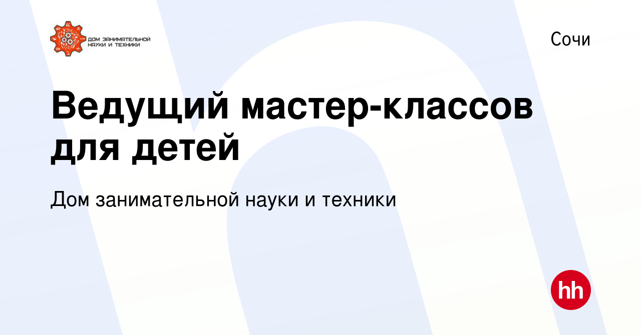 Вакансия Ведущий мастер-классов для детей в Сочи, работа в компании Дом  занимательной науки и техники (вакансия в архиве c 16 сентября 2022)