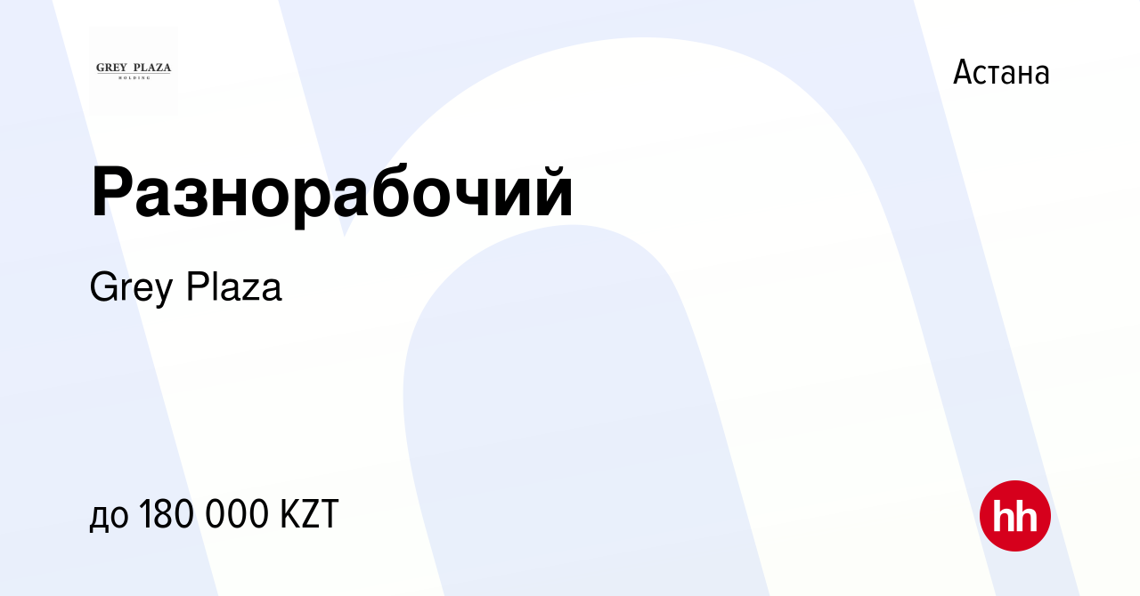 Вакансия Разнорабочий в Астане, работа в компании Grey Plaza (вакансия в  архиве c 4 сентября 2022)