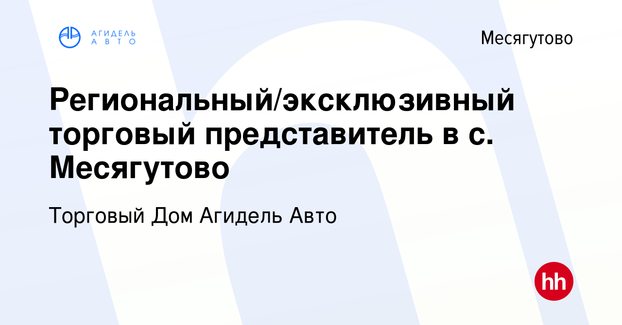 Вакансия Региональный/эксклюзивный торговый представитель в с. Месягутово в  Месягутове, работа в компании Торговый Дом Агидель Авто (вакансия в архиве  c 16 сентября 2022)