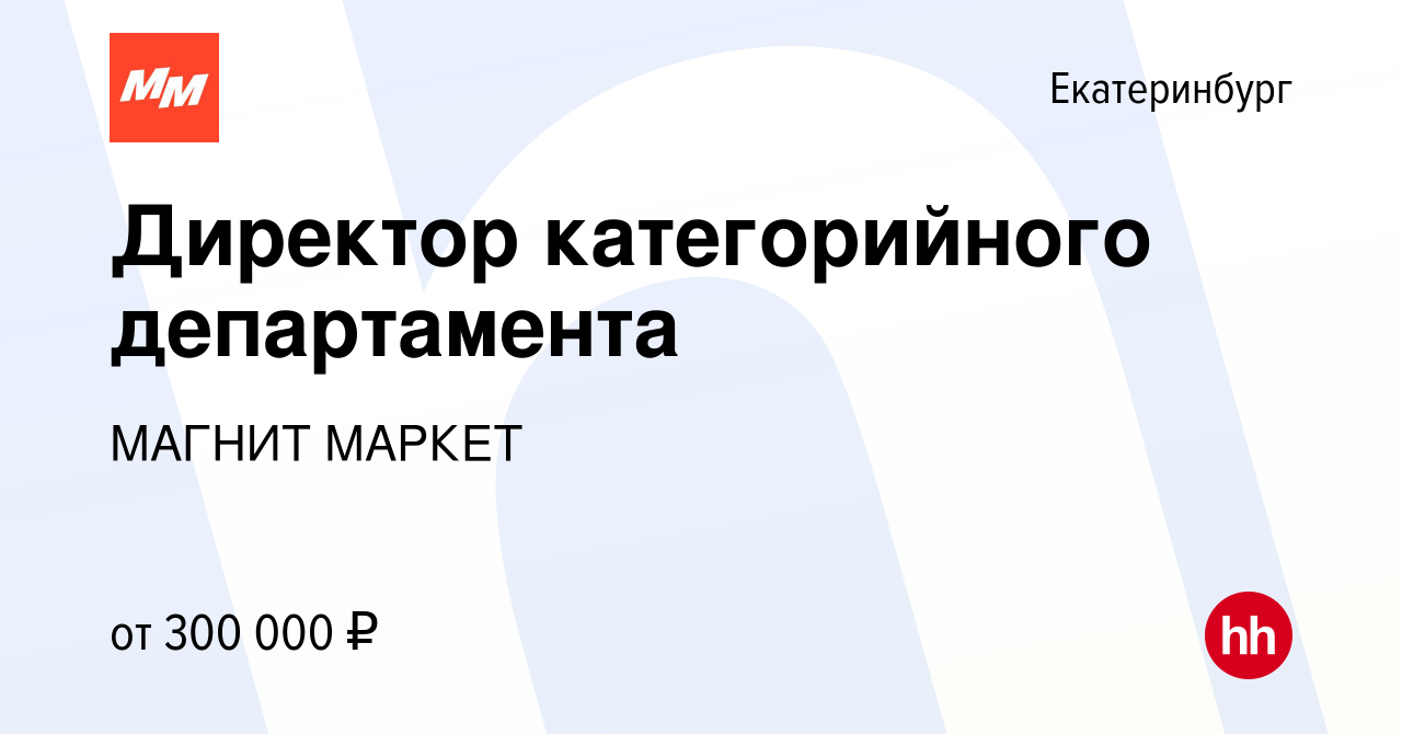 Вакансия Директор категорийного департамента в Екатеринбурге, работа в  компании МАГНИТ МАРКЕТ (вакансия в архиве c 12 октября 2022)