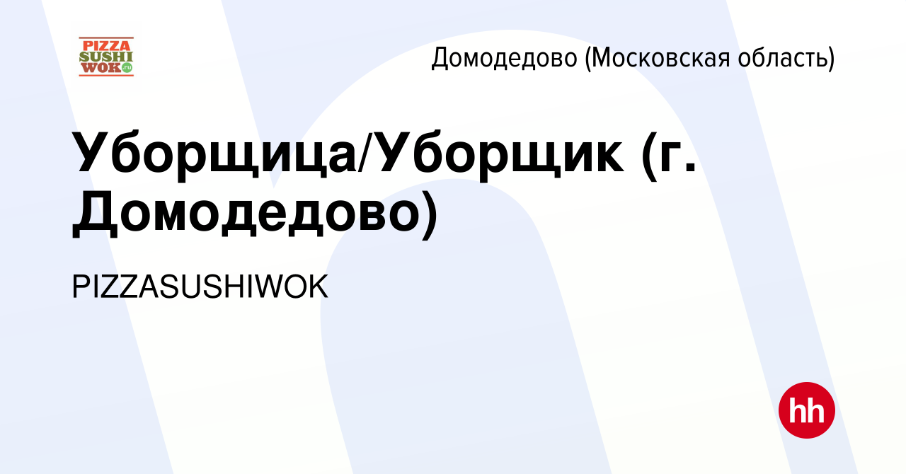 Вакансия Уборщица/Уборщик (г. Домодедово) в Домодедово, работа в компании  PIZZASUSHIWOK (вакансия в архиве c 3 ноября 2022)