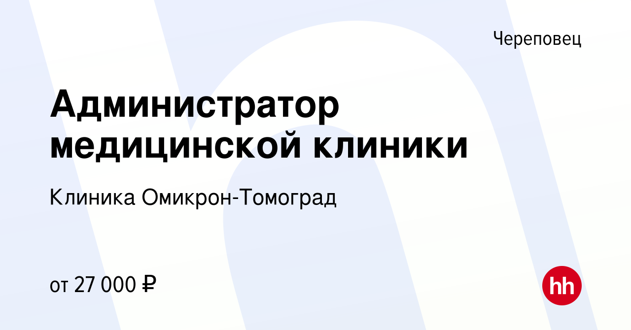 Вакансия Администратор медицинской клиники в Череповце, работа в компании  Клиника Омикрон-Томоград (вакансия в архиве c 4 сентября 2022)