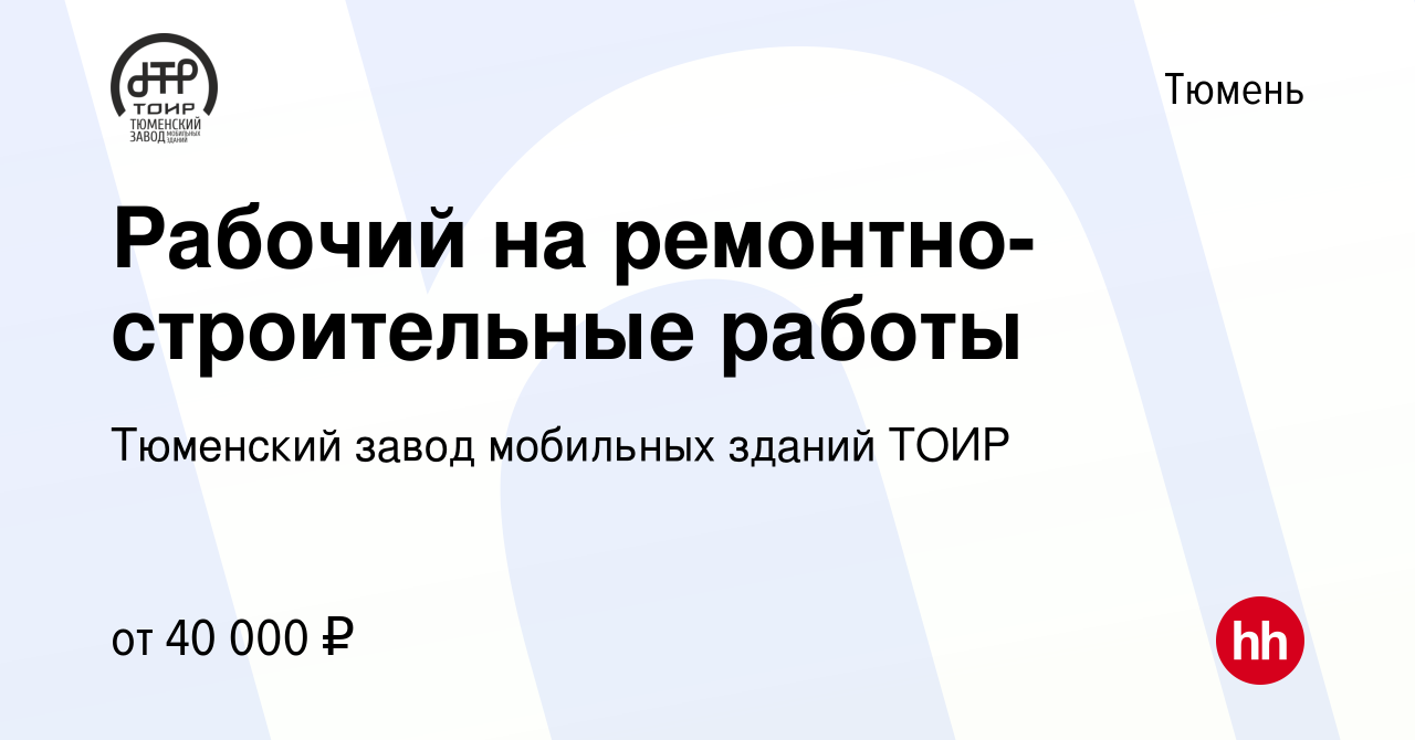 Вакансия Рабочий на ремонтно-строительные работы в Тюмени, работа в  компании Тюменский завод мобильных зданий ТОИР (вакансия в архиве c 16  сентября 2022)