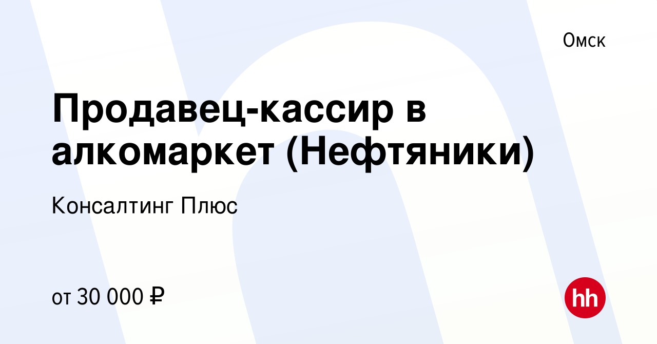 Вакансия Продавец-кассир в алкомаркет (Нефтяники) в Омске, работа в  компании Консалтинг Плюс (вакансия в архиве c 16 сентября 2022)