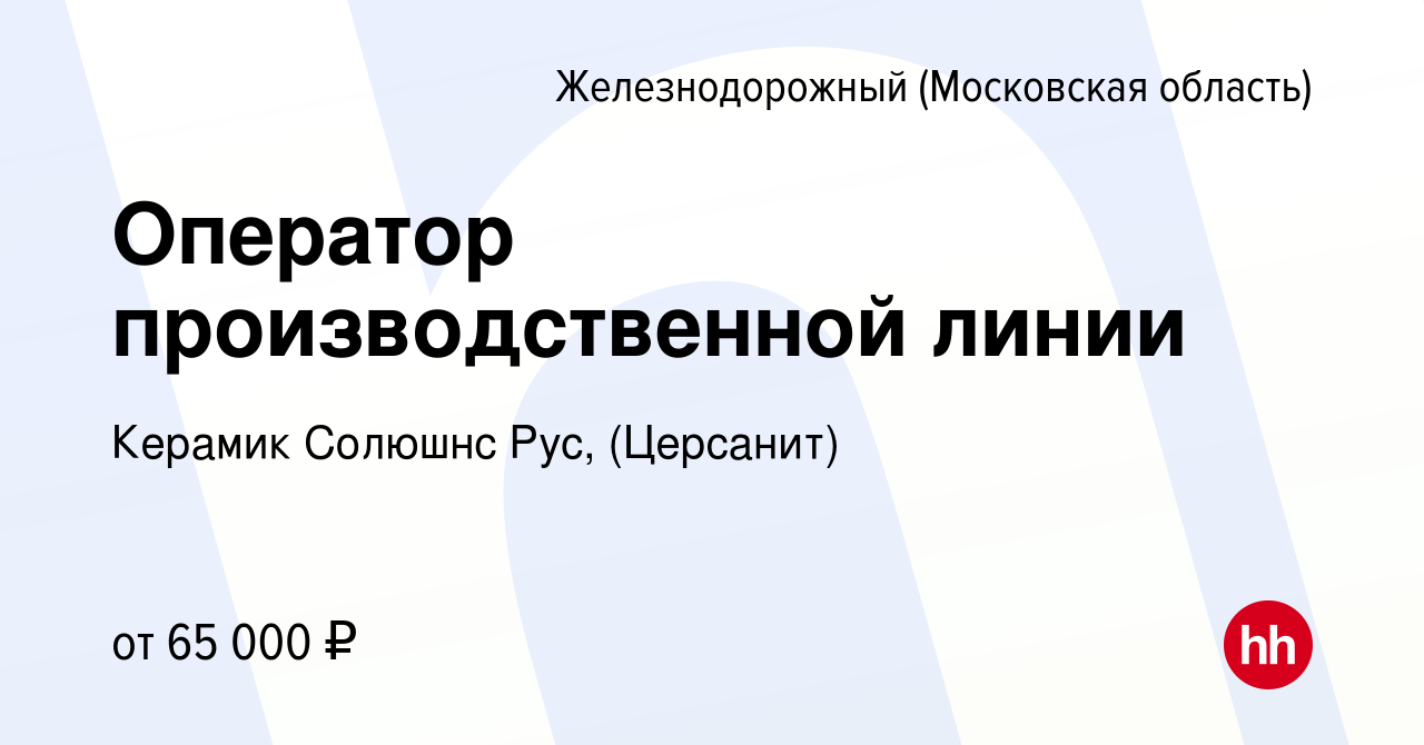 Вакансия Оператор производственной линии в Железнодорожном, работа в  компании Керамик Солюшнс Рус, (Церсанит) (вакансия в архиве c 18 июня 2024)