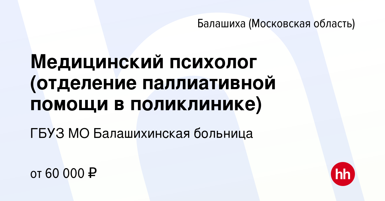 Вакансия Медицинский психолог (отделение паллиативной помощи в поликлинике)  в Балашихе, работа в компании ГБУЗ МО Балашихинская больница (вакансия в  архиве c 16 сентября 2022)