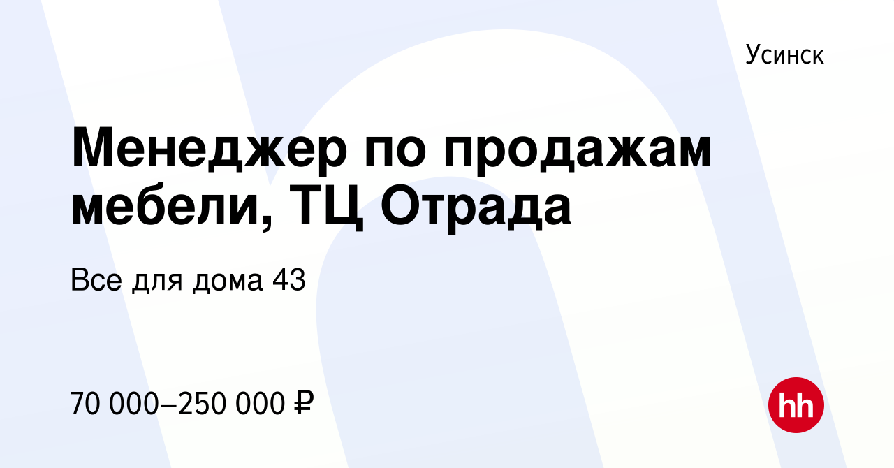 Вакансия Менеджер по продажам мебели, ТЦ Отрада в Усинске, работа в  компании Все для дома 43 (вакансия в архиве c 16 сентября 2022)