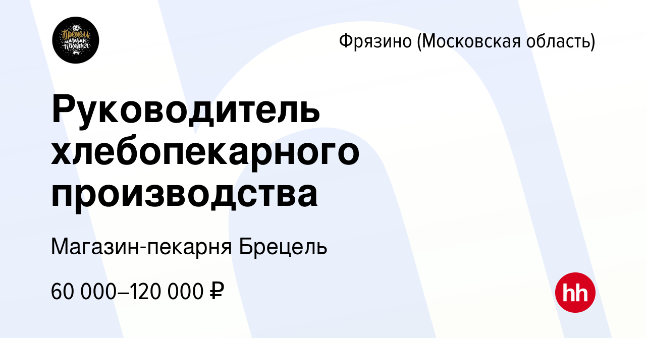 Вакансия Руководитель хлебопекарного производства во Фрязино, работа в  компании Магазин-пекарня Брецель (вакансия в архиве c 16 сентября 2022)