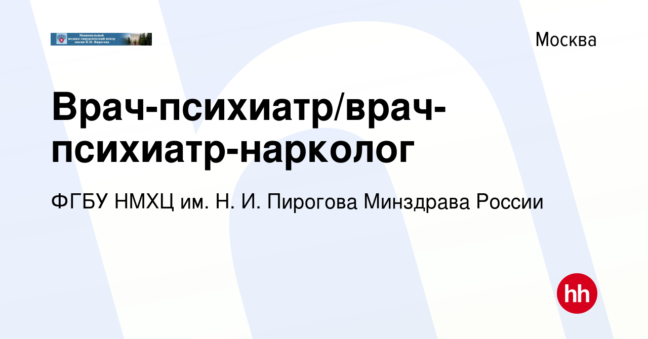 Вакансия Врач-психиатр/врач-психиатр-нарколог в Москве, работа в компании  ФГБУ НМХЦ им. Н. И. Пирогова Минздрава России (вакансия в архиве c 16  сентября 2022)