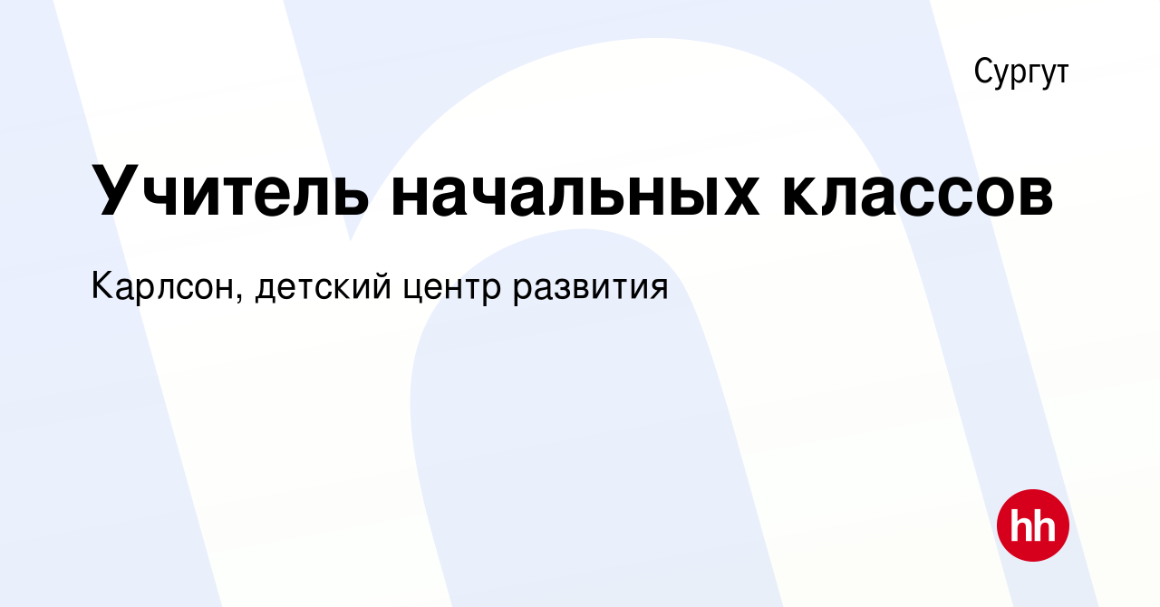 Вакансия Учитель начальных классов в Сургуте, работа в компании Карлсон,  детский центр развития (вакансия в архиве c 16 сентября 2022)