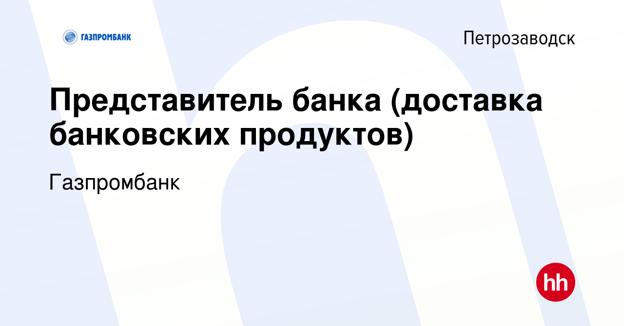 Вакансия Представитель банка (доставка банковских продуктов) в  Петрозаводске, работа в компании Газпромбанк (вакансия в архиве c 6 ноября  2022)