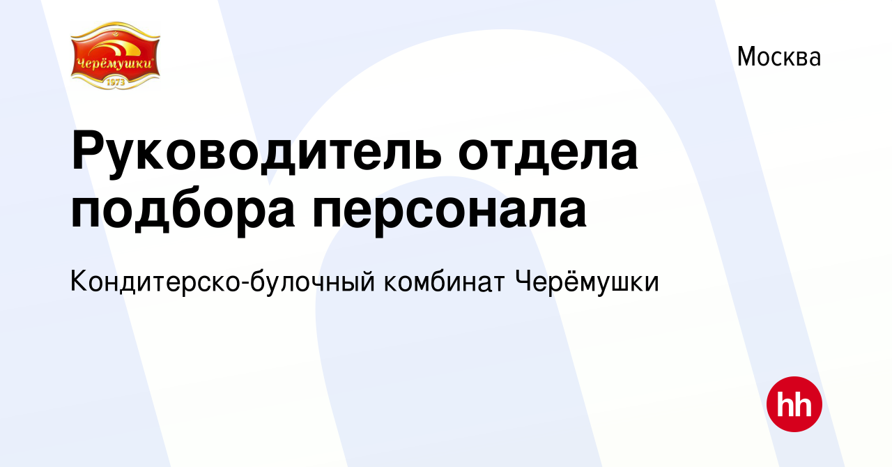 Вакансия Руководитель отдела подбора персонала в Москве, работа в компании  Кондитерско-булочный комбинат Черёмушки (вакансия в архиве c 3 октября 2022)