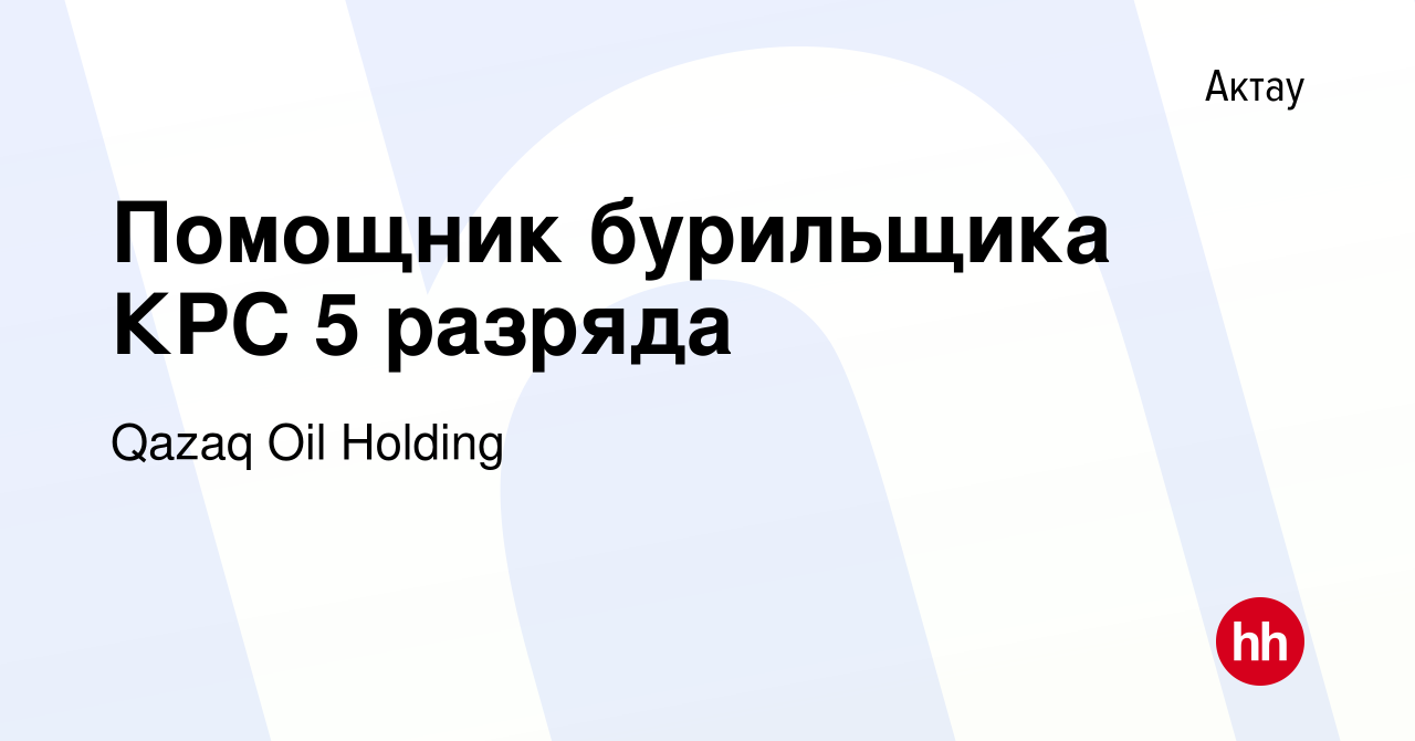 Вакансия Помощник бурильщика КРС 5 разряда в Актау, работа в компании Qazaq  Oil Holding (вакансия в архиве c 16 сентября 2022)