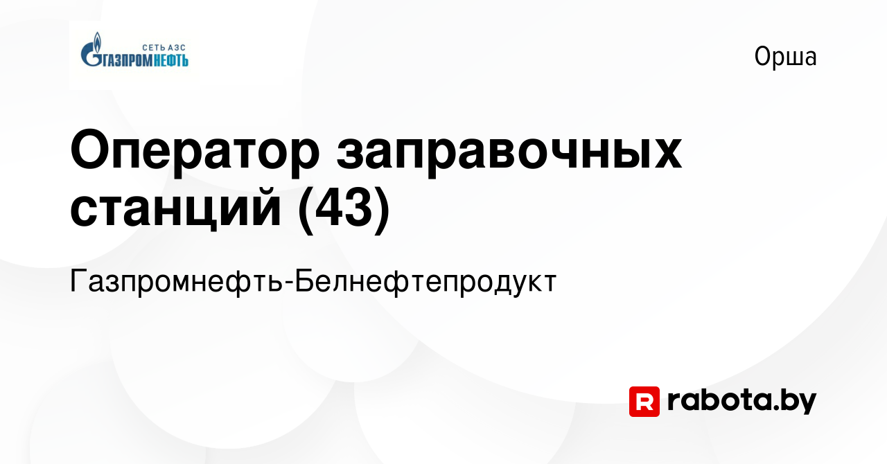 Вакансия Оператор заправочных станций (43) в Орше, работа в компании  Газпромнефть-Белнефтепродукт (вакансия в архиве c 16 сентября 2022)