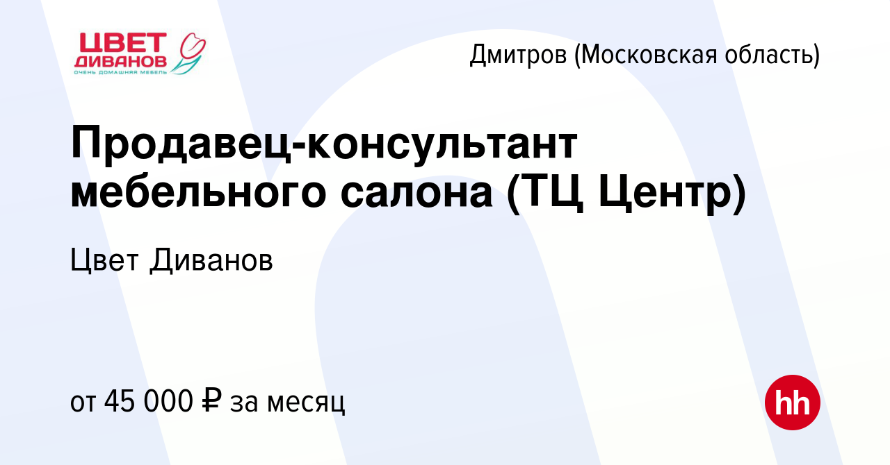 Вакансия Продавец-консультант мебельного салона (ТЦ Центр) в Дмитрове,  работа в компании Цвет Диванов (вакансия в архиве c 24 августа 2022)