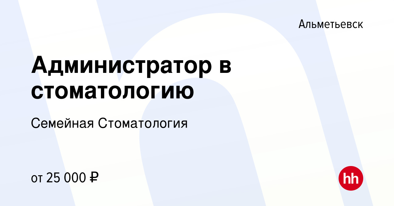 Вакансия Администратор в стоматологию в Альметьевске, работа в компании  Семейная Стоматология (вакансия в архиве c 17 сентября 2022)