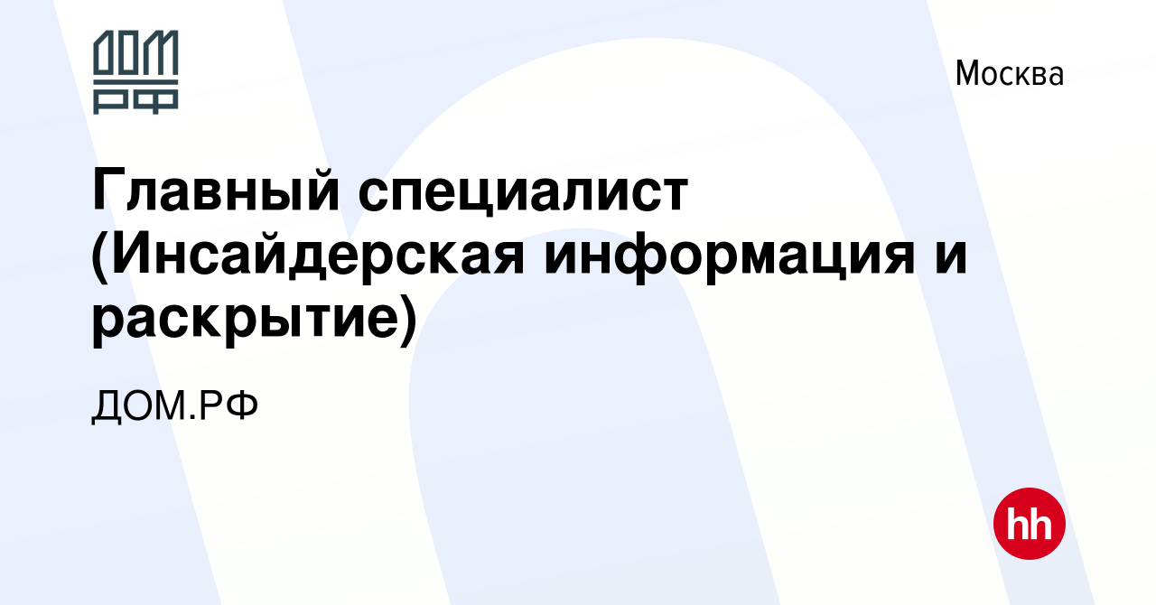 Вакансия Главный специалист (Инсайдерская информация и раскрытие) в Москве,  работа в компании ДОМ.РФ (вакансия в архиве c 21 августа 2022)