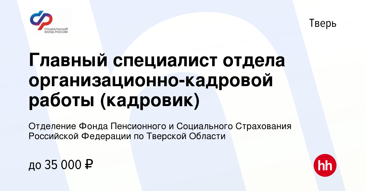 Вакансия Главный специалист отдела организационно-кадровой работы  (кадровик) в Твери, работа в компании Отделение Фонда Пенсионного и  Социального Страхования Российской Федерации по Тверской Области (вакансия  в архиве c 8 сентября 2022)