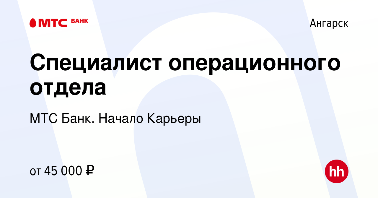 Вакансия Специалист операционного отдела в Ангарске, работа в компании МТС  Банк. Начало Карьеры (вакансия в архиве c 5 сентября 2022)