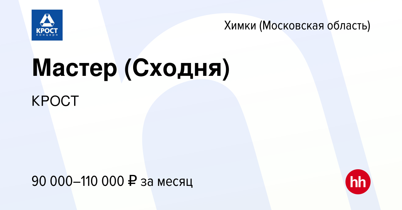 Вакансия Мастер (Сходня) в Химках, работа в компании КРОСТ (вакансия в  архиве c 17 сентября 2022)