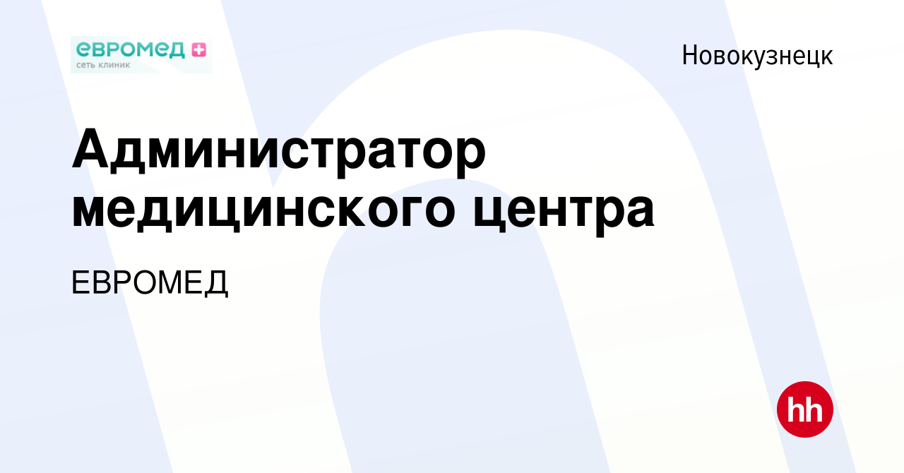 Вакансия Администратор медицинского центра в Новокузнецке, работа в  компании ЕВРОМЕД (вакансия в архиве c 17 сентября 2022)