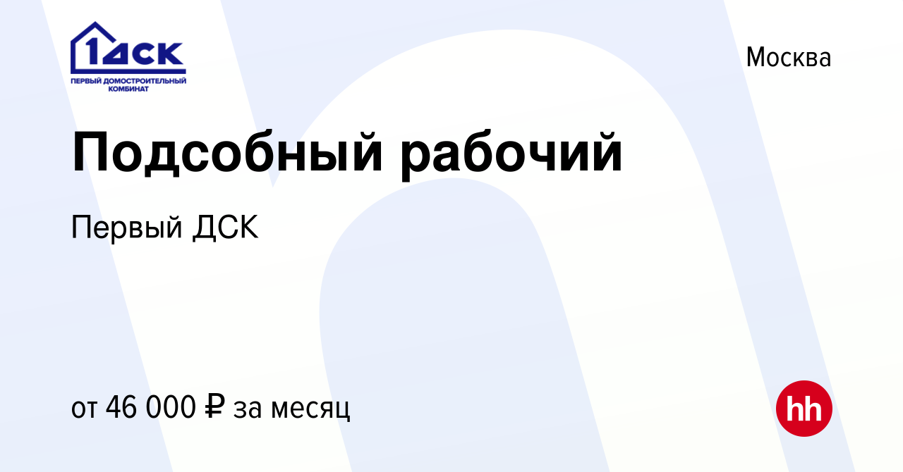 Вакансия Подсобный рабочий в Москве, работа в компании Первый ДСК (вакансия  в архиве c 11 ноября 2022)