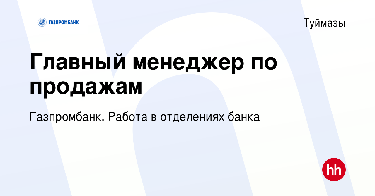 Вакансия Главный менеджер по продажам в Туймазах, работа в компании  Газпромбанк. Работа в отделениях банка (вакансия в архиве c 13 октября 2022)