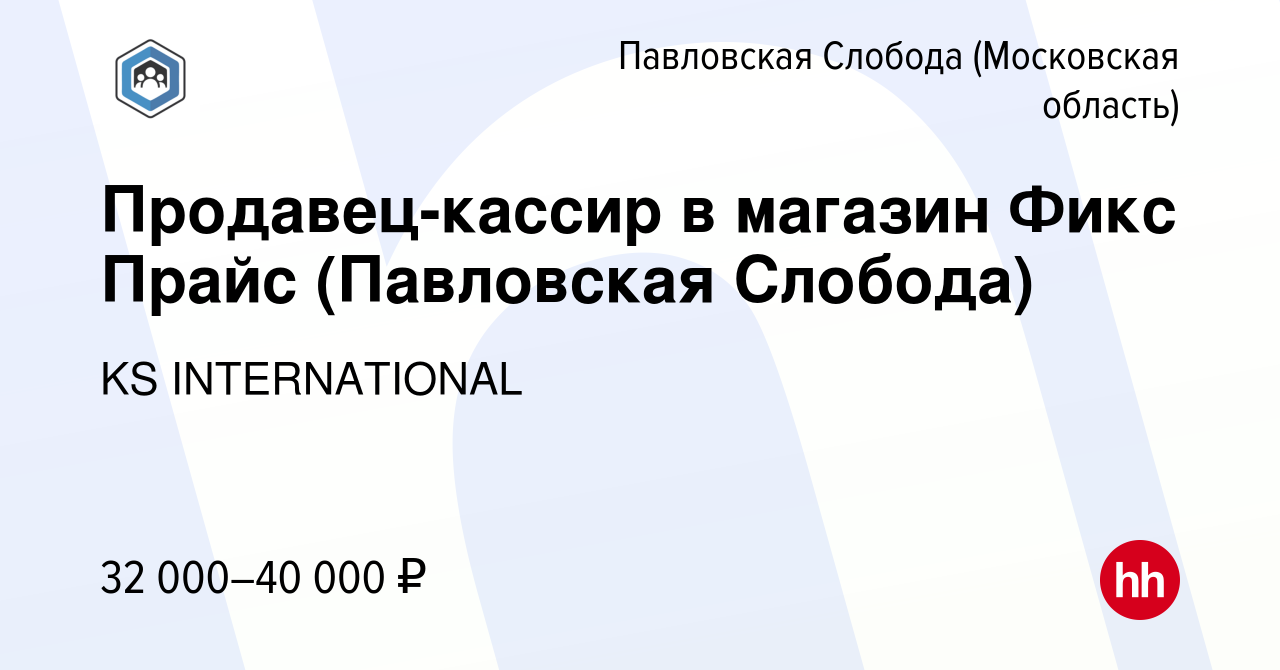 Вакансия Продавец-кассир в магазин Фикс Прайс (Павловская Слобода) в  Павловской Слободе, работа в компании KS INTERNATIONAL (вакансия в архиве c  18 сентября 2022)