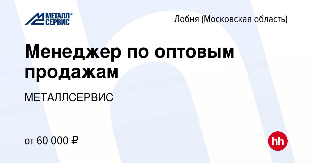 Вакансия Менеджер по оптовым продажам в Лобне, работа в компании  МЕТАЛЛСЕРВИС (вакансия в архиве c 18 сентября 2022)