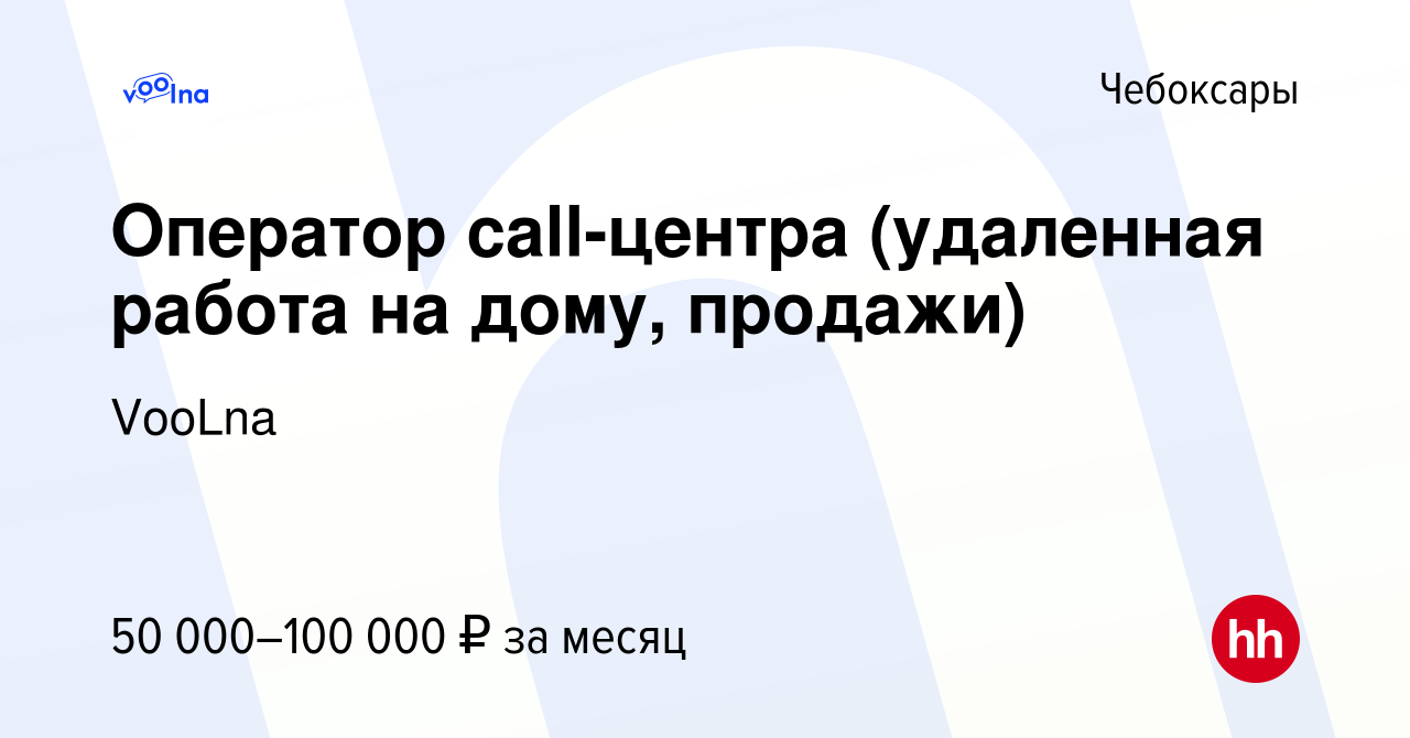 Вакансия Оператор call-центра (удаленная работа на дому, продажи) в  Чебоксарах, работа в компании VooLna (вакансия в архиве c 20 апреля 2023)