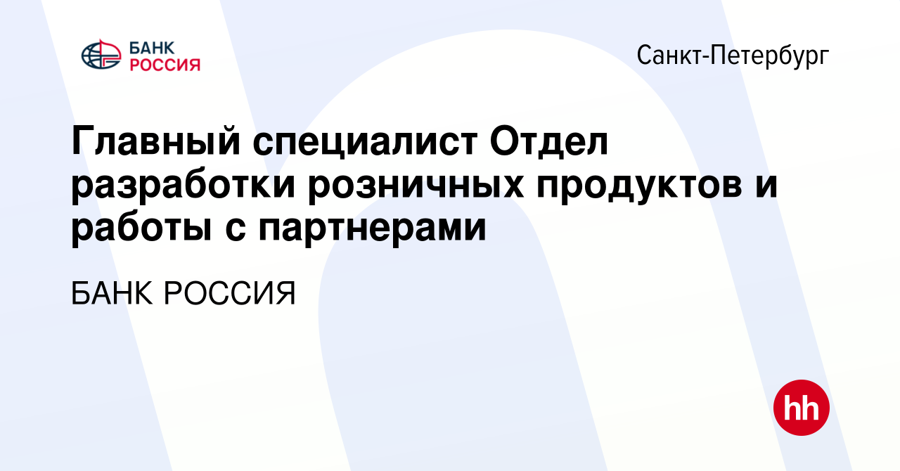 Вакансия Главный специалист Отдел разработки розничных продуктов и работы с  партнерами в Санкт-Петербурге, работа в компании БАНК РОССИЯ (вакансия в  архиве c 28 августа 2022)