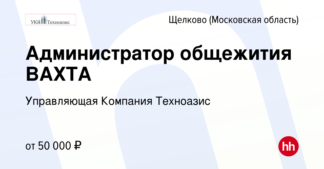 Вакансия Администратор общежития ВАХТА в Щелково, работа в компании  Управляющая Компания Техноазис (вакансия в архиве c 18 сентября 2022)