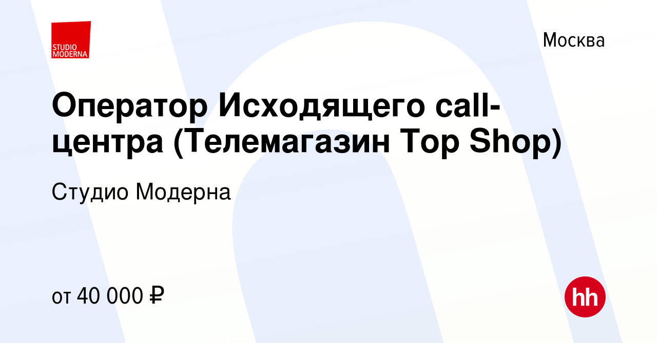 Вакансия Оператор Исходящего call-центра (Телемагазин Top Shop) в Москве,  работа в компании Студио Модерна (вакансия в архиве c 5 ноября 2022)