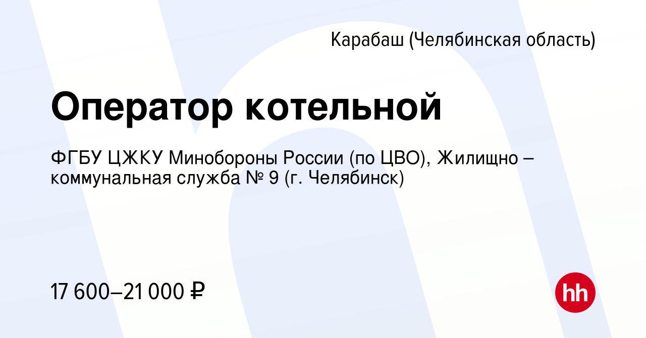 Вакансия Оператор котельной в Карабаше (Челябинская область), работа в  компании ФГБУ ЦЖКУ Минобороны России (по ЦВО), Жилищно – коммунальная  служба № 9 (г. Челябинск) (вакансия в архиве c 14 января 2023)