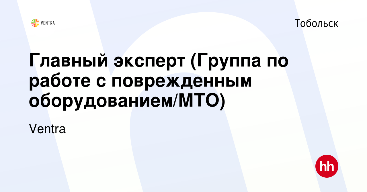 Вакансия Главный эксперт (Группа по работе с поврежденным  оборудованием/МТО) в Тобольске, работа в компании Ventra (вакансия в архиве  c 19 сентября 2022)