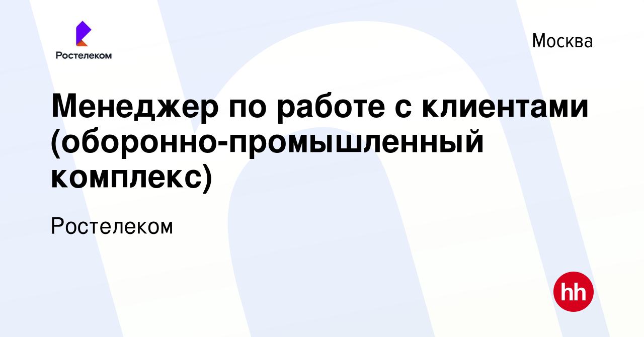 Вакансия Менеджер по работе с клиентами (оборонно-промышленный комплекс) в  Москве, работа в компании Ростелеком (вакансия в архиве c 31 августа 2022)