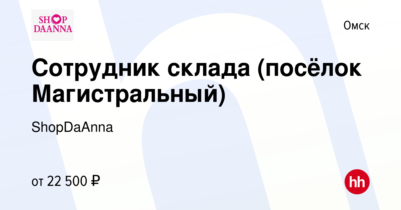 Вакансия Сотрудник склада (посёлок Магистральный) в Омске, работа в  компании ShopDaAnna (вакансия в архиве c 20 сентября 2022)