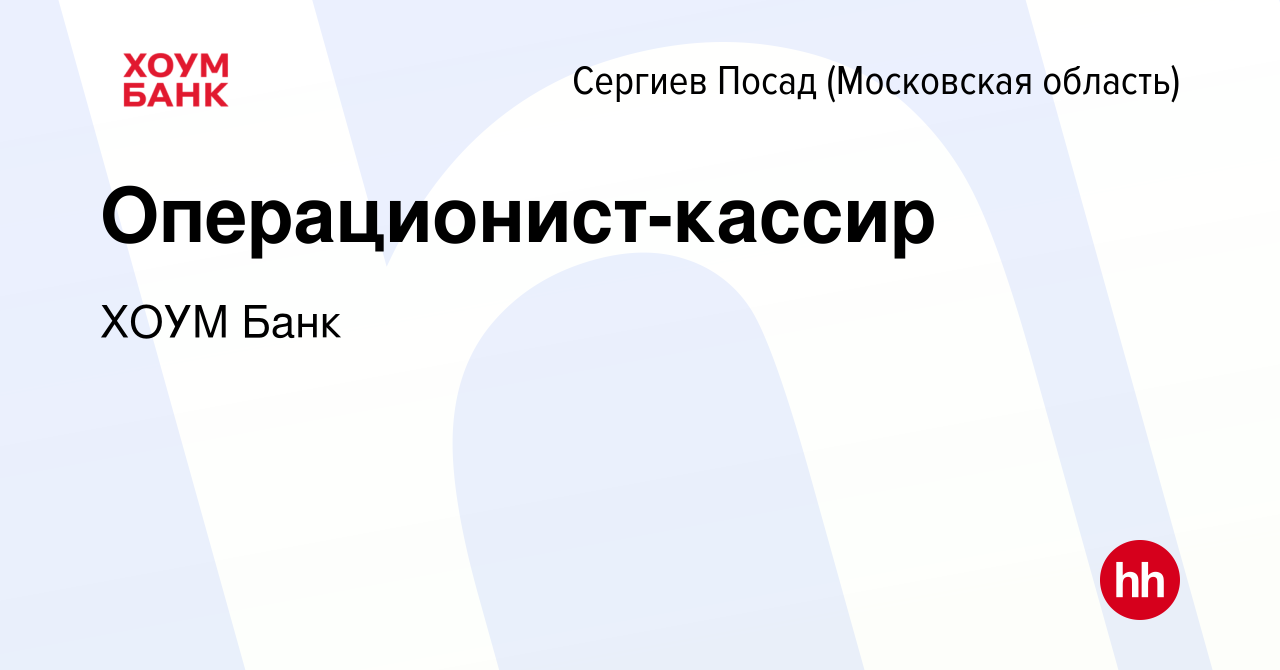 Вакансия Операционист-кассир в Сергиев Посаде, работа в компании ХОУМ Банк  (вакансия в архиве c 12 сентября 2022)