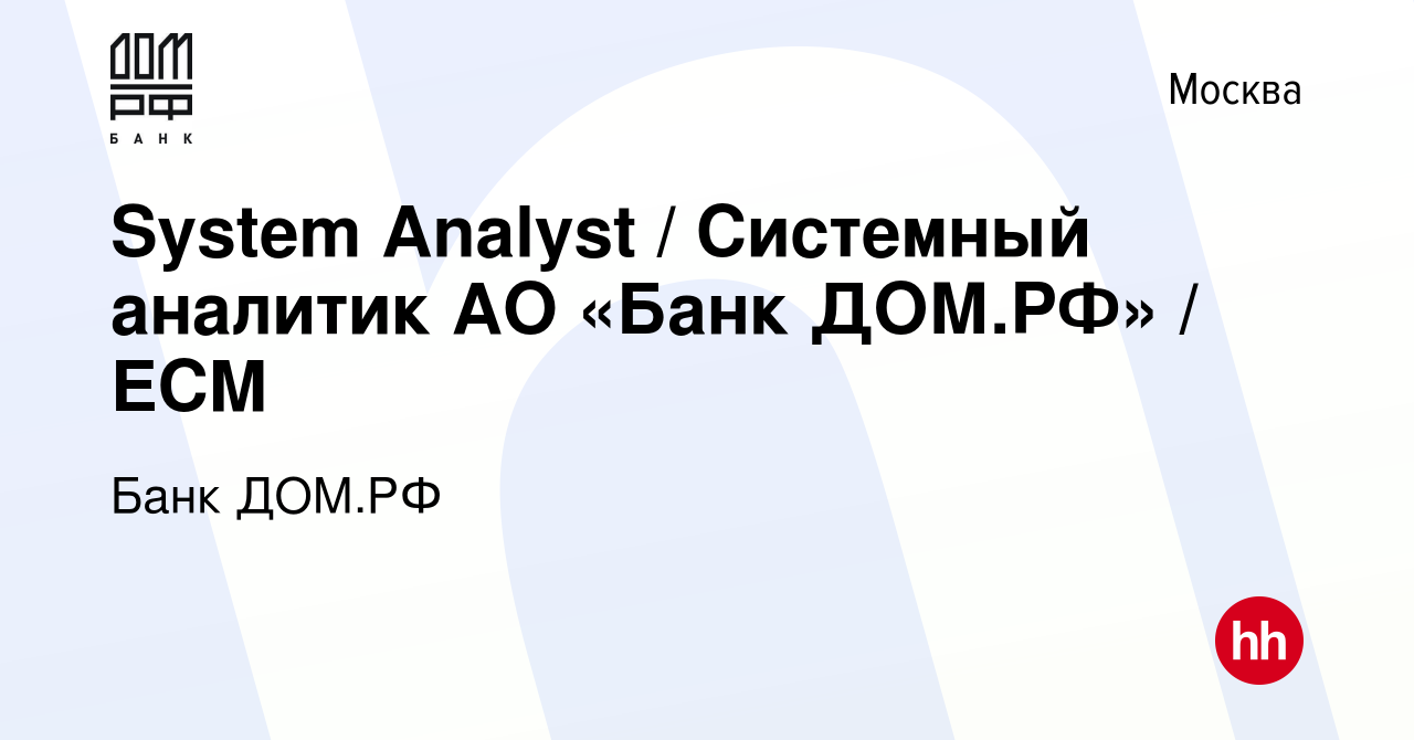 Вакансия System Analyst / Системный аналитик АО «Банк ДОМ.РФ» / ECM в  Москве, работа в компании Банк ДОМ.РФ (вакансия в архиве c 21 сентября 2022)