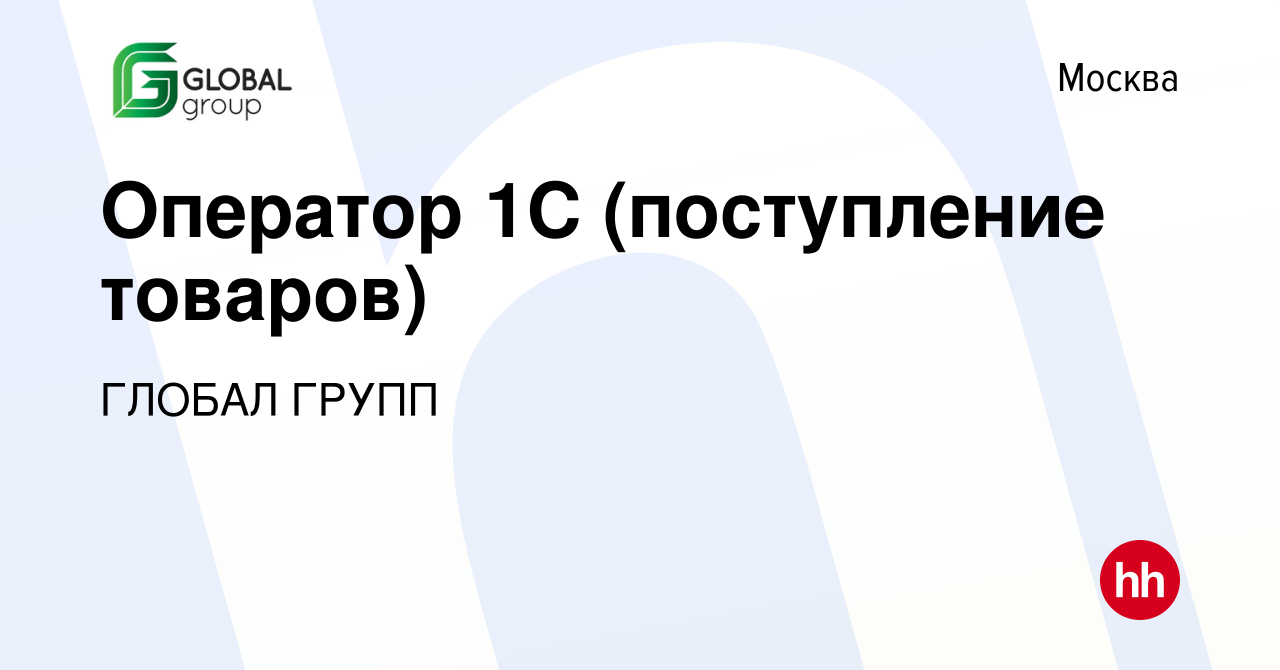 Вакансия Оператор 1С (поступление товаров) в Москве, работа в компании  ГЛОБАЛ ГРУПП (вакансия в архиве c 29 августа 2022)