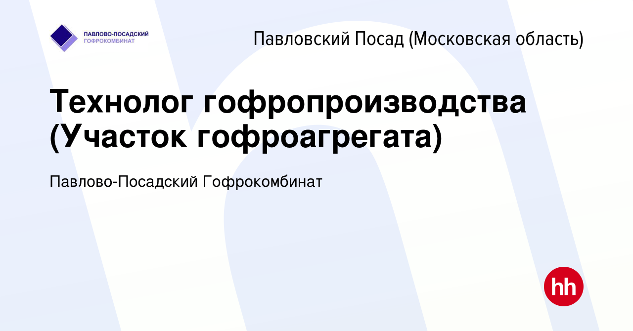 Вакансия Технолог гофропроизводства (Участок гофроагрегата) в Павловском  Посаде, работа в компании Павлово-Посадский Гофрокомбинат (вакансия в  архиве c 14 октября 2022)