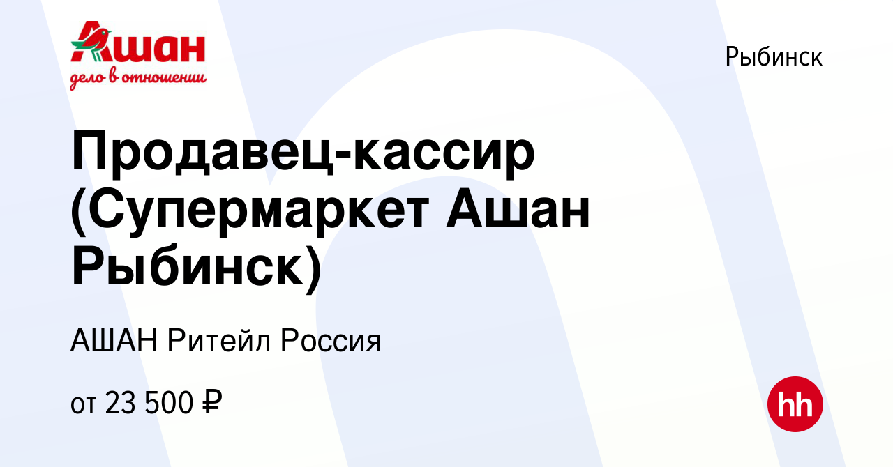 Вакансия Продавец-кассир (Супермаркет Ашан Рыбинск) в Рыбинске, работа в  компании АШАН Ритейл Россия (вакансия в архиве c 12 сентября 2022)