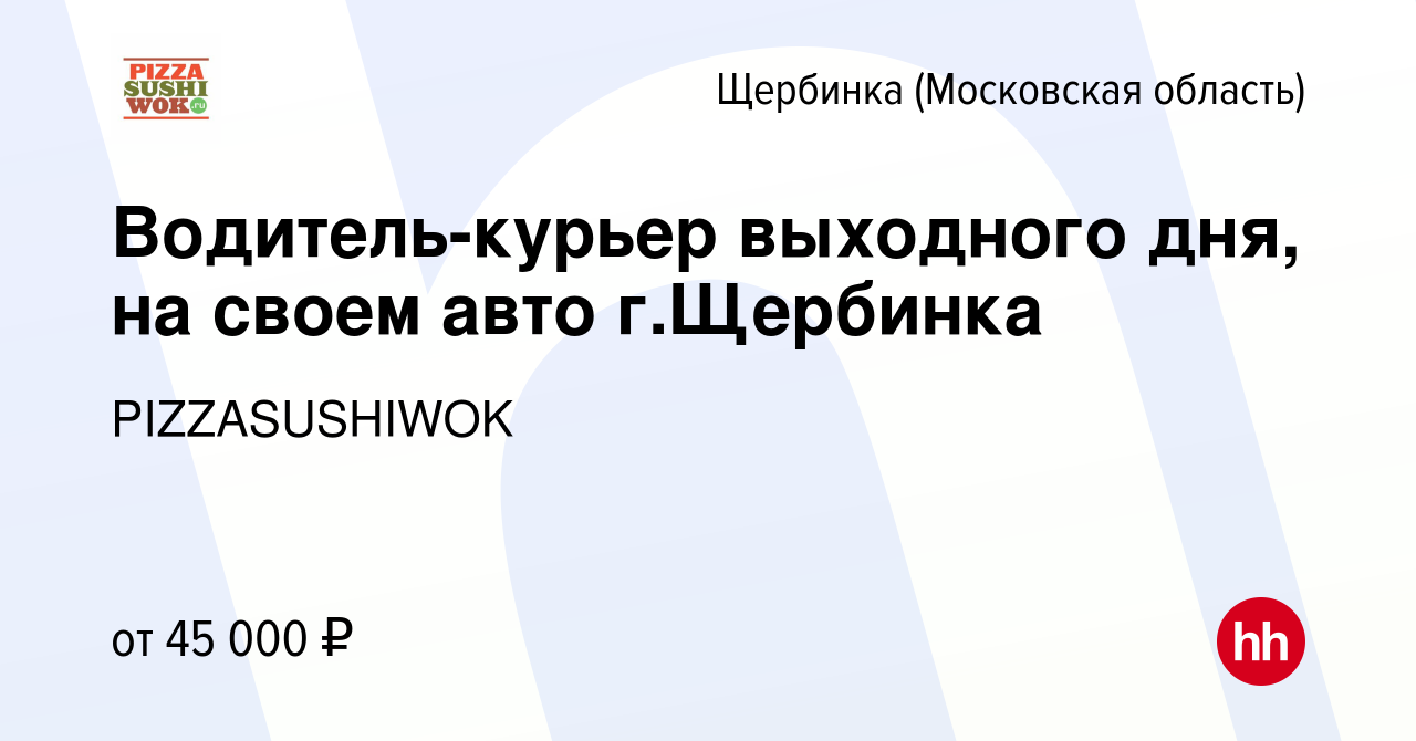 Вакансия Водитель-курьер выходного дня, на своем авто г.Щербинка в  Щербинке, работа в компании PIZZASUSHIWOK (вакансия в архиве c 14 декабря  2022)