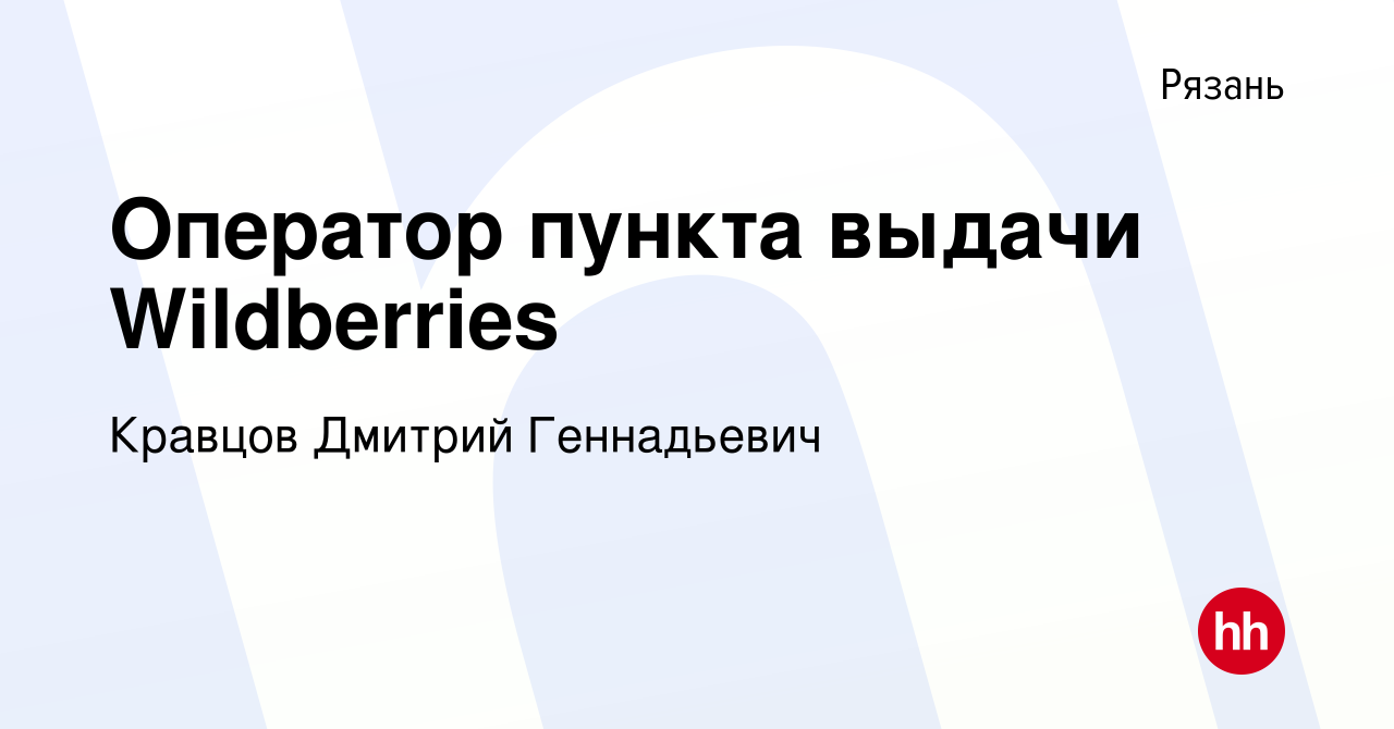 Вакансия Оператор пункта выдачи Wildberries в Рязани, работа в компании  Кравцов Дмитрий Геннадьевич (вакансия в архиве c 14 сентября 2022)